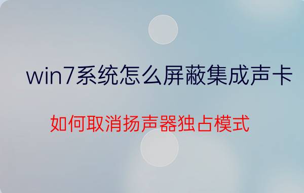 win7系统怎么屏蔽集成声卡 如何取消扬声器独占模式？